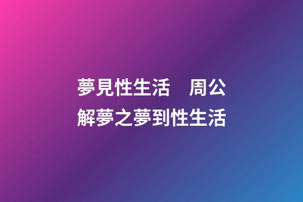 夢見性生活　周公解夢之夢到性生活